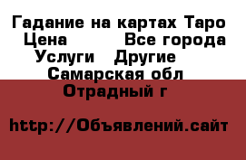 Гадание на картах Таро › Цена ­ 500 - Все города Услуги » Другие   . Самарская обл.,Отрадный г.